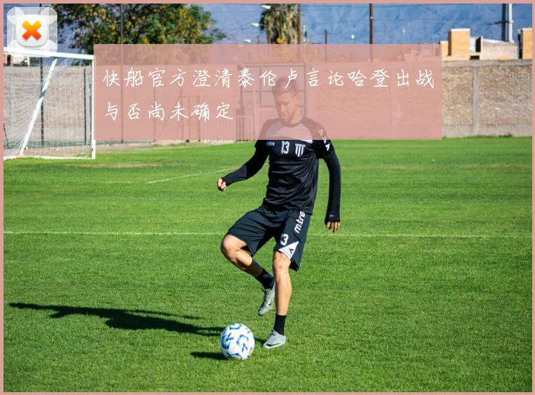 快船官方澄清泰伦卢言论哈登出战与否尚未确定