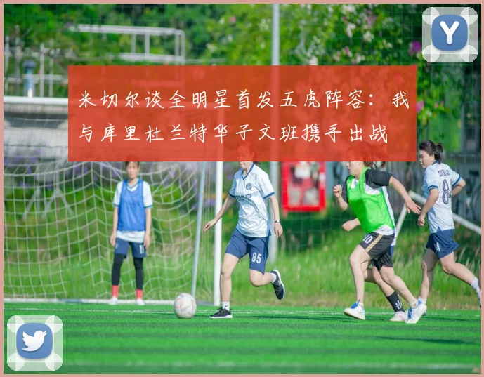 米切尔谈全明星首发五虎阵容：我与库里杜兰特华子文班携手出战