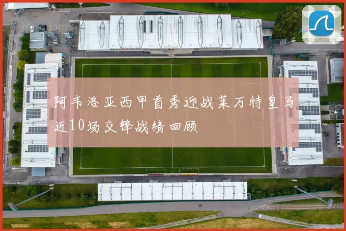 阿韦洛亚西甲首秀迎战莱万特皇马近10场交锋战绩回顾