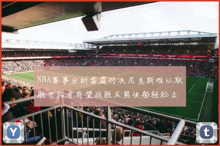 NBA赛事分析雷霆对决尼克斯难以取胜开拓者有望战胜灰熊快船轻松击败步行者