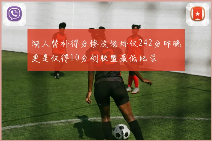 湖人替补得分惨淡场均仅242分昨晚更是仅得10分创联盟最低纪录