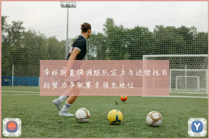 泽林斯基强调球队实力与连续性目标努力争取赛季领先地位