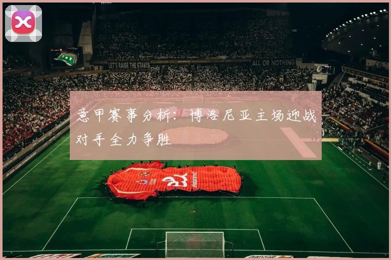 意甲赛事分析：博洛尼亚主场迎战对手全力争胜