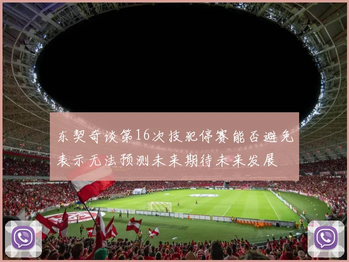 东契奇谈第16次技犯停赛能否避免表示无法预测未来期待未来发展
