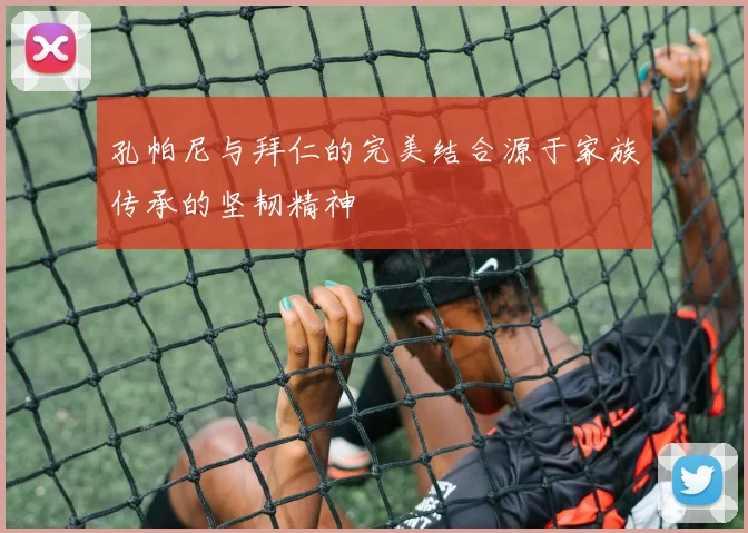 孔帕尼与拜仁的完美结合源于家族传承的坚韧精神