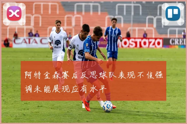 阿特金森赛后反思球队表现不佳强调未能展现应有水平