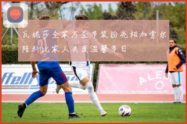 瓦妮莎全家万圣节装扮亮相加索尔陪科比家人共度温馨节日