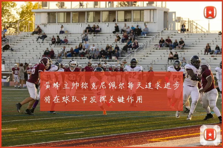 黄蜂主帅称克尼佩尔每天追求进步将在球队中发挥关键作用