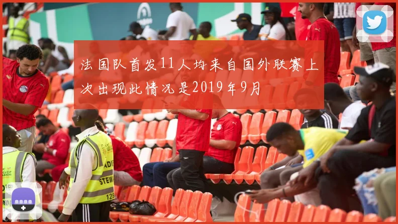 法国队首发11人均来自国外联赛上次出现此情况是2019年9月