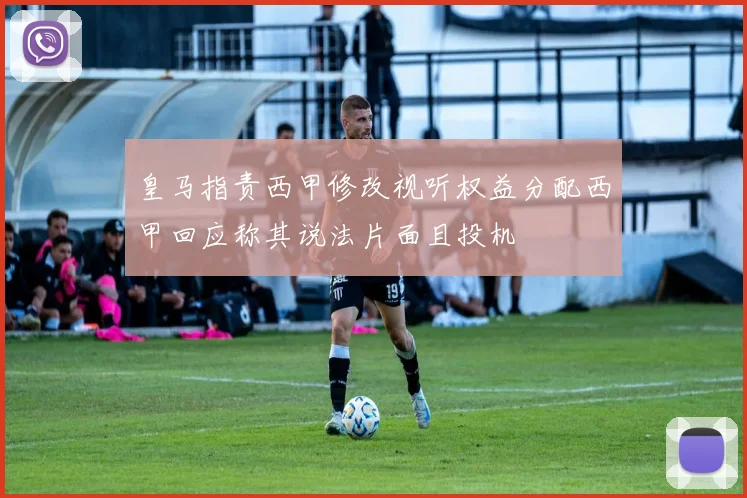 皇马指责西甲修改视听权益分配西甲回应称其说法片面且投机